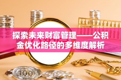 芝罘探索未来财富管理——公积金优化路径的多维度解析