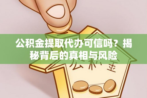 芝罘公积金提取代办可信吗？揭秘背后的真相与风险