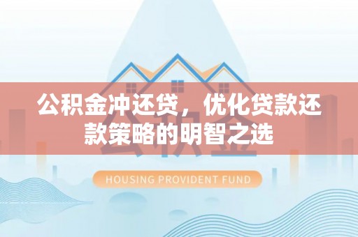 芝罘公积金冲还贷，优化贷款还款策略的明智之选