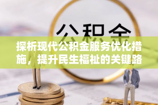 芝罘探析现代公积金服务优化措施，提升民生福祉的关键路径