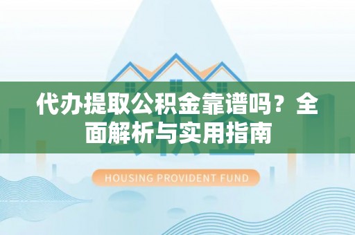 芝罘代办提取公积金靠谱吗？全面解析与实用指南