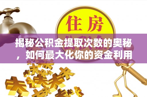 芝罘揭秘公积金提取次数的奥秘，如何最大化你的资金利用？