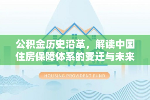 芝罘公积金历史沿革，解读中国住房保障体系的变迁与未来