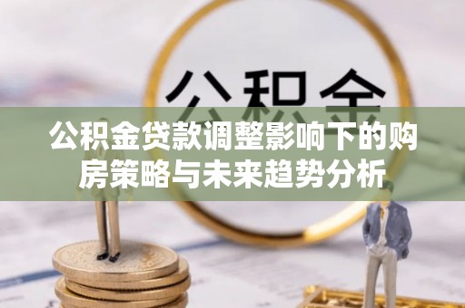 芝罘公积金贷款调整影响下的购房策略与未来趋势分析