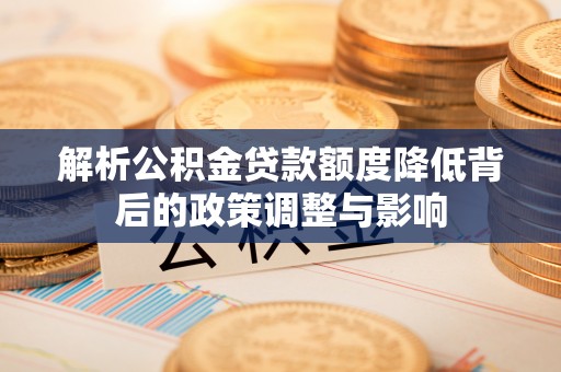 芝罘解析公积金贷款额度降低背后的政策调整与影响