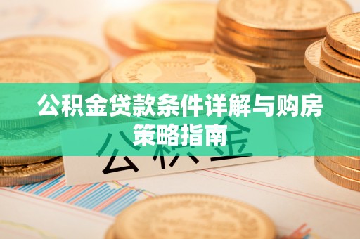 芝罘公积金贷款条件详解与购房策略指南