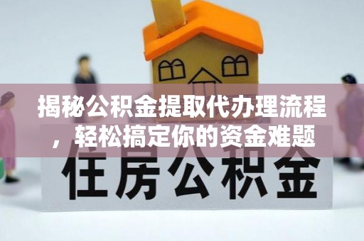 芝罘揭秘公积金提取代办理流程，轻松搞定你的资金难题