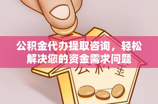 芝罘公积金代办提取咨询，轻松解决您的资金需求问题