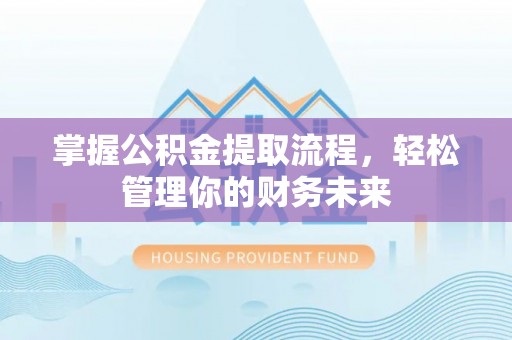芝罘掌握公积金提取流程，轻松管理你的财务未来