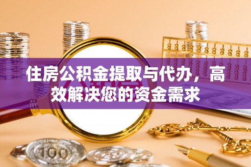 芝罘住房公积金提取与代办，高效解决您的资金需求