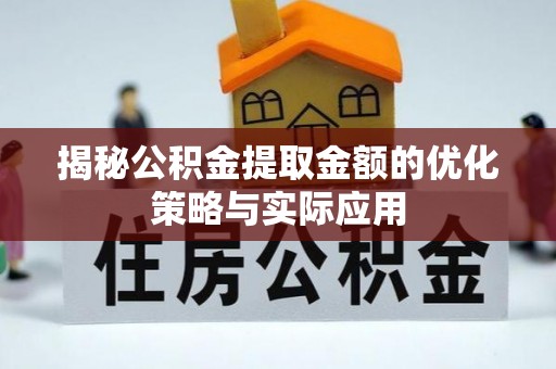 芝罘揭秘公积金提取金额的优化策略与实际应用