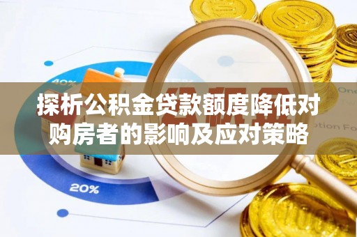 芝罘探析公积金贷款额度降低对购房者的影响及应对策略