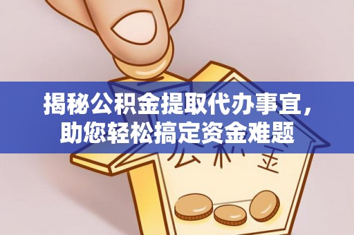 芝罘揭秘公积金提取代办事宜，助您轻松搞定资金难题