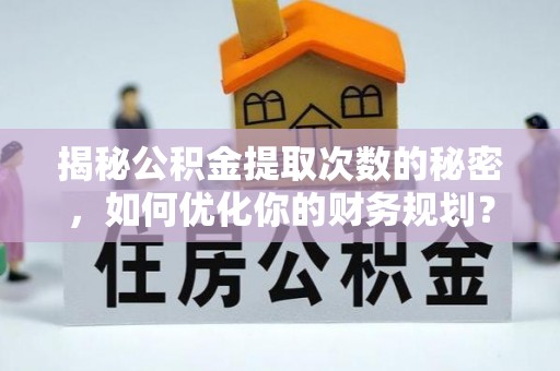 芝罘揭秘公积金提取次数的秘密，如何优化你的财务规划？