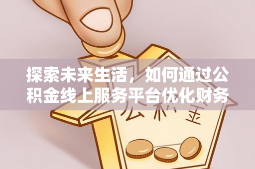 芝罘探索未来生活，如何通过公积金线上服务平台优化财务管理