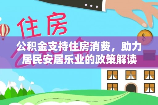 芝罘公积金支持住房消费，助力居民安居乐业的政策解读