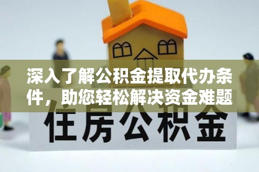 芝罘深入了解公积金提取代办条件，助您轻松解决资金难题