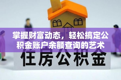 芝罘掌握财富动态，轻松搞定公积金账户余额查询的艺术