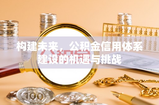 芝罘构建未来，公积金信用体系建设的机遇与挑战