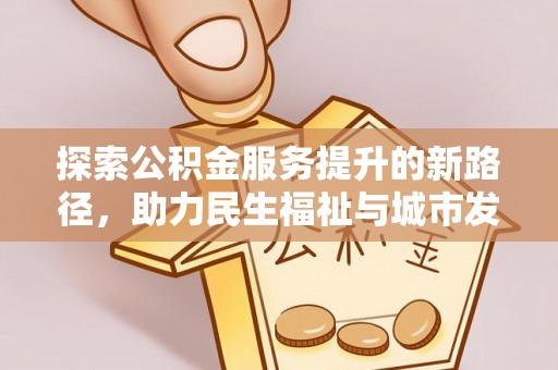 芝罘探索公积金服务提升的新路径，助力民生福祉与城市发展