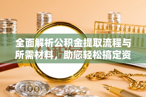 芝罘全面解析公积金提取流程与所需材料，助您轻松搞定资金提取