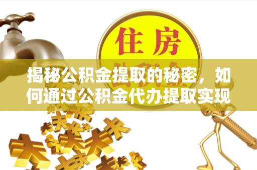芝罘揭秘公积金提取的秘密，如何通过公积金代办提取实现财务自由