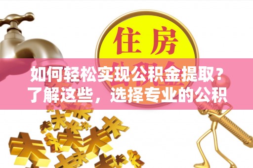 芝罘如何轻松实现公积金提取？了解这些，选择专业的公积金提取代办服务