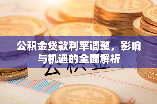 芝罘公积金贷款利率调整，影响与机遇的全面解析