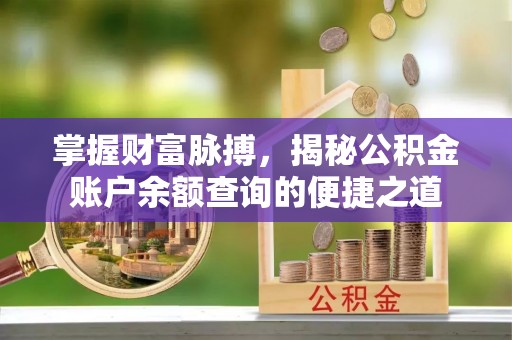 芝罘掌握财富脉搏，揭秘公积金账户余额查询的便捷之道
