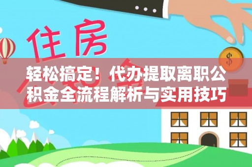 芝罘轻松搞定！代办提取离职公积金全流程解析与实用技巧