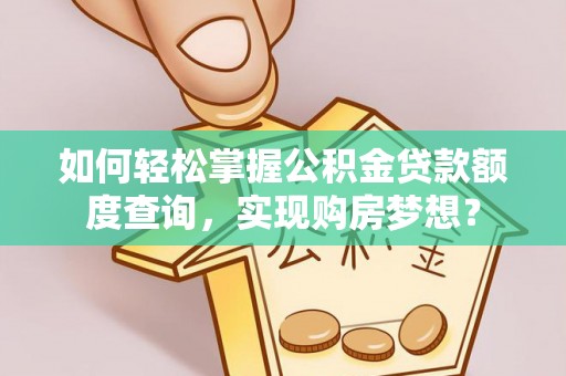 芝罘如何轻松掌握公积金贷款额度查询，实现购房梦想？