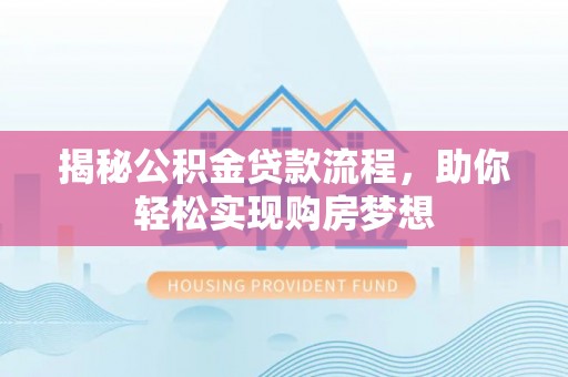 芝罘揭秘公积金贷款流程，助你轻松实现购房梦想