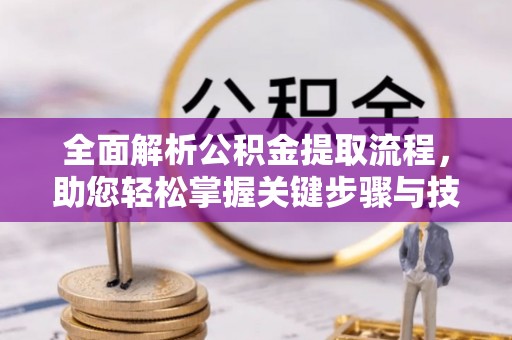 芝罘全面解析公积金提取流程，助您轻松掌握关键步骤与技巧
