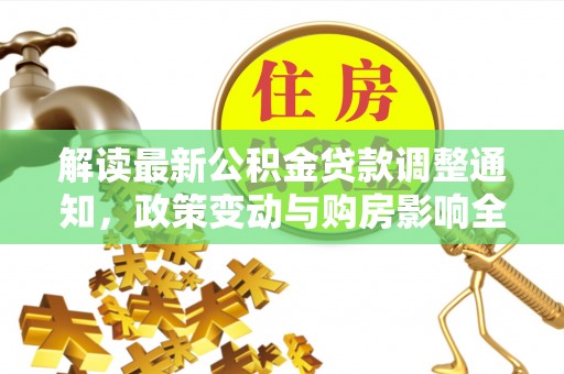 芝罘解读最新公积金贷款调整通知，政策变动与购房影响全解析