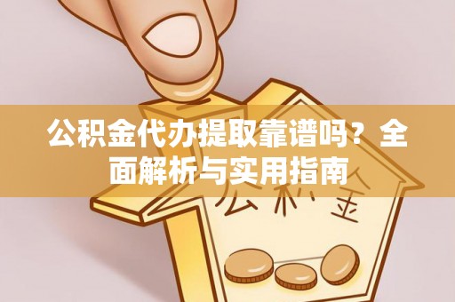 芝罘公积金代办提取靠谱吗？全面解析与实用指南