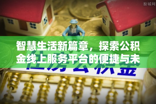 芝罘智慧生活新篇章，探索公积金线上服务平台的便捷与未来