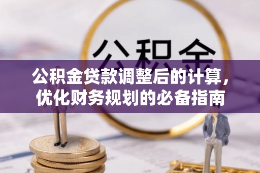 芝罘公积金贷款调整后的计算，优化财务规划的必备指南