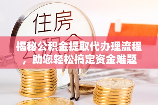 芝罘揭秘公积金提取代办理流程，助您轻松搞定资金难题