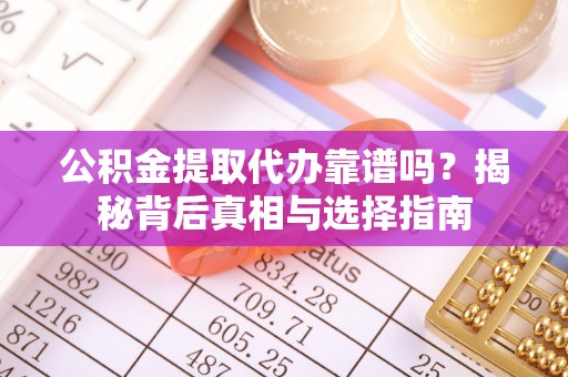 芝罘公积金提取代办靠谱吗？揭秘背后真相与选择指南