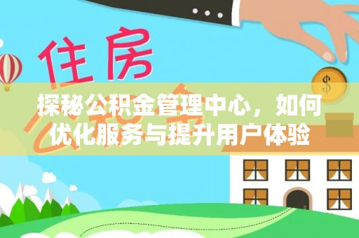 芝罘探秘公积金管理中心，如何优化服务与提升用户体验