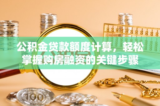 芝罘公积金贷款额度计算，轻松掌握购房融资的关键步骤