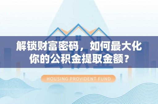芝罘解锁财富密码，如何最大化你的公积金提取金额？