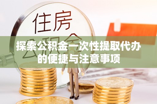 芝罘探索公积金一次性提取代办的便捷与注意事项