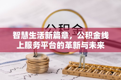 芝罘智慧生活新篇章，公积金线上服务平台的革新与未来