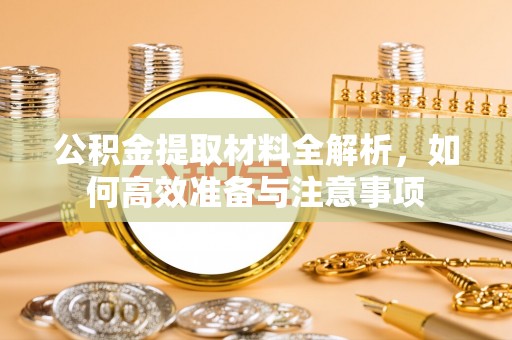 芝罘公积金提取材料全解析，如何高效准备与注意事项