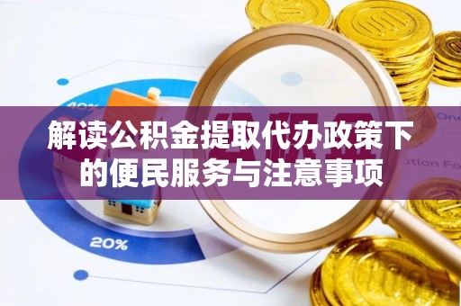 芝罘解读公积金提取代办政策下的便民服务与注意事项