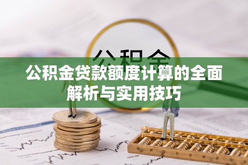 芝罘公积金贷款额度计算的全面解析与实用技巧