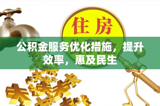 芝罘公积金服务优化措施，提升效率，惠及民生