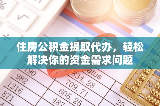 芝罘住房公积金提取代办，轻松解决你的资金需求问题
