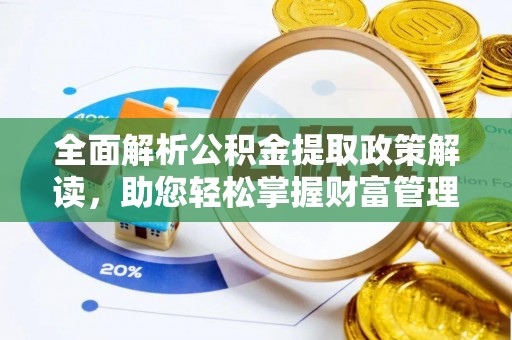 芝罘全面解析公积金提取政策解读，助您轻松掌握财富管理新方向